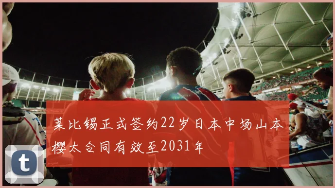莱比锡正式签约22岁日本中场山本樱太合同有效至2031年