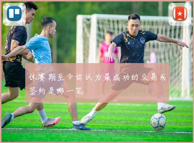 休赛期至今你认为最成功的交易或签约是哪一笔