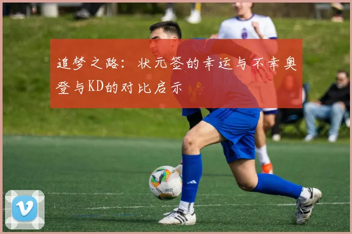 追梦之路：状元签的幸运与不幸奥登与KD的对比启示